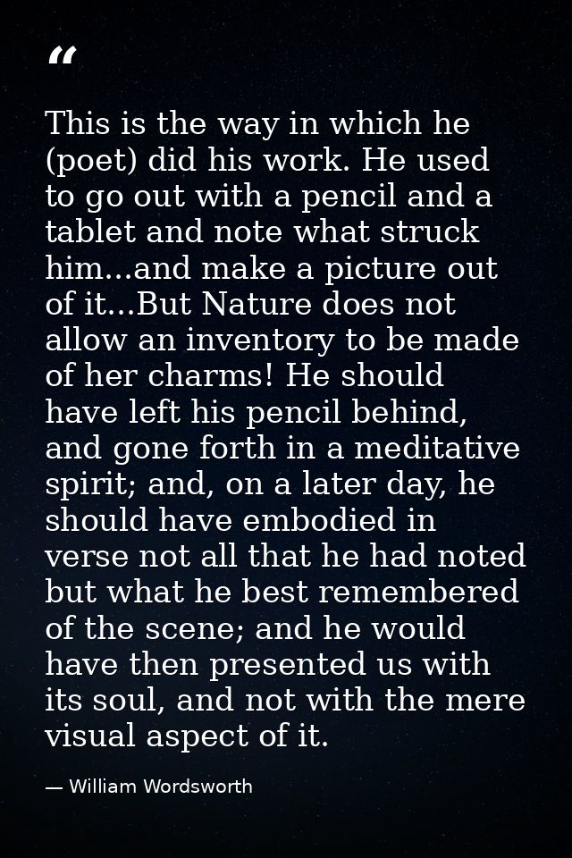 This is the way in which he (poet) did his work. He used to go out with a pencil and a tablet and note what struck him.. — William Wordsworth