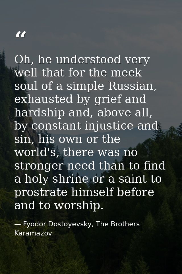 Oh, he understood very well that for the meek soul of a simple Russian, exhausted by grief and hardship and, above all,  — Fyodor Dostoyevsky, The Brothers Karamazov