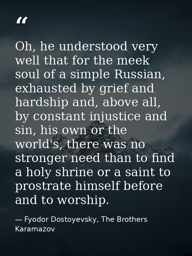 Oh, he understood very well that for the meek soul of a simple Russian, exhausted by grief and hardship and, above all,  — Fyodor Dostoyevsky, The Brothers Karamazov