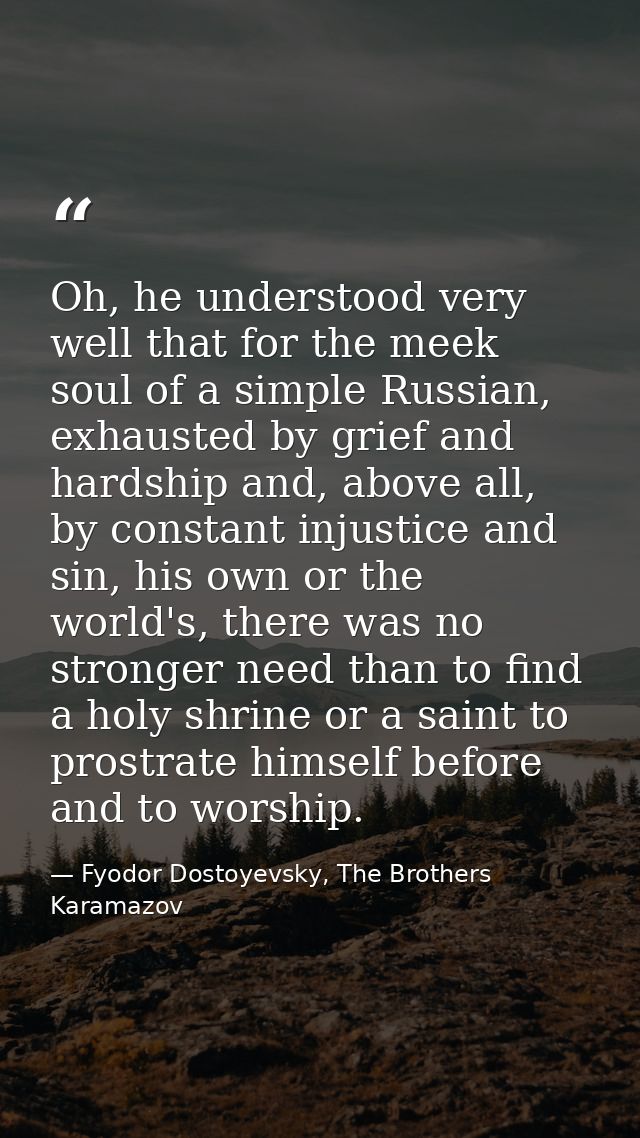 Oh, he understood very well that for the meek soul of a simple Russian, exhausted by grief and hardship and, above all,  — Fyodor Dostoyevsky, The Brothers Karamazov