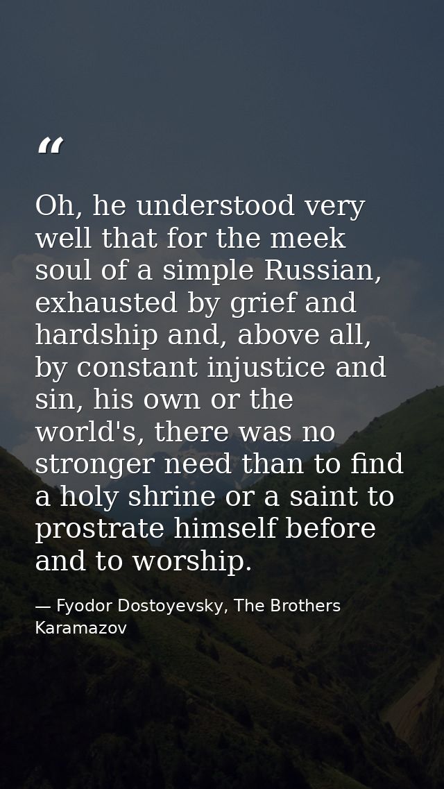 Oh, he understood very well that for the meek soul of a simple Russian, exhausted by grief and hardship and, above all,  — Fyodor Dostoyevsky, The Brothers Karamazov