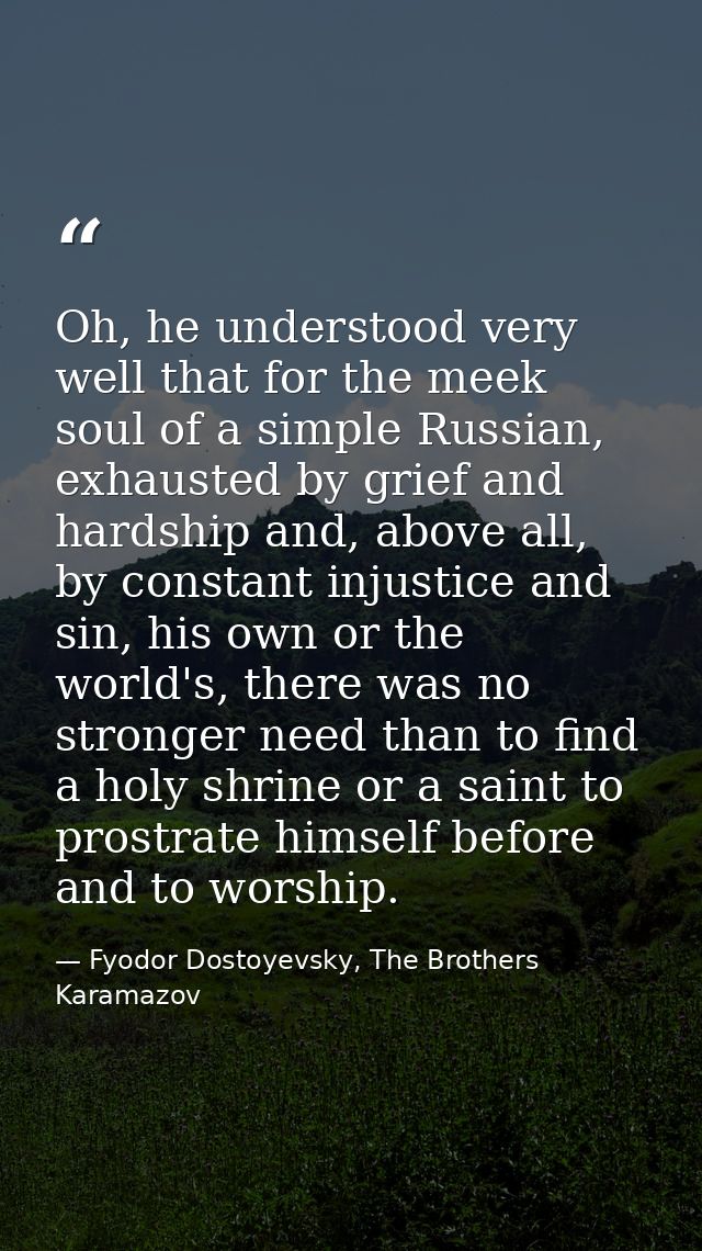 Oh, he understood very well that for the meek soul of a simple Russian, exhausted by grief and hardship and, above all,  — Fyodor Dostoyevsky, The Brothers Karamazov