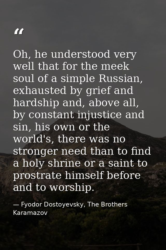 Oh, he understood very well that for the meek soul of a simple Russian, exhausted by grief and hardship and, above all,  — Fyodor Dostoyevsky, The Brothers Karamazov