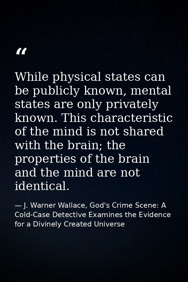 While physical states can be publicly known, mental states are only privately known. This characteristic of the mind is  — J. Warner Wallace, God's Crime Scene: A Cold-Case Detective Examines the Evidence for a Divinely Created Universe