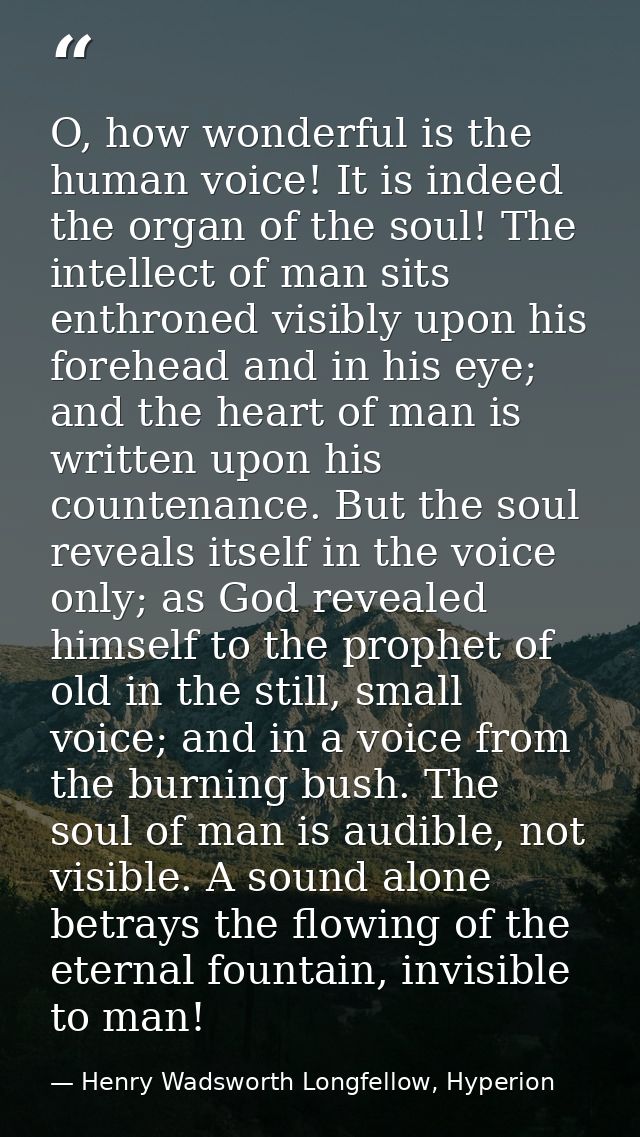 O, how wonderful is the human voice! It is indeed the organ of the soul! The intellect of man sits enthroned visibly upo — Henry Wadsworth Longfellow, Hyperion
