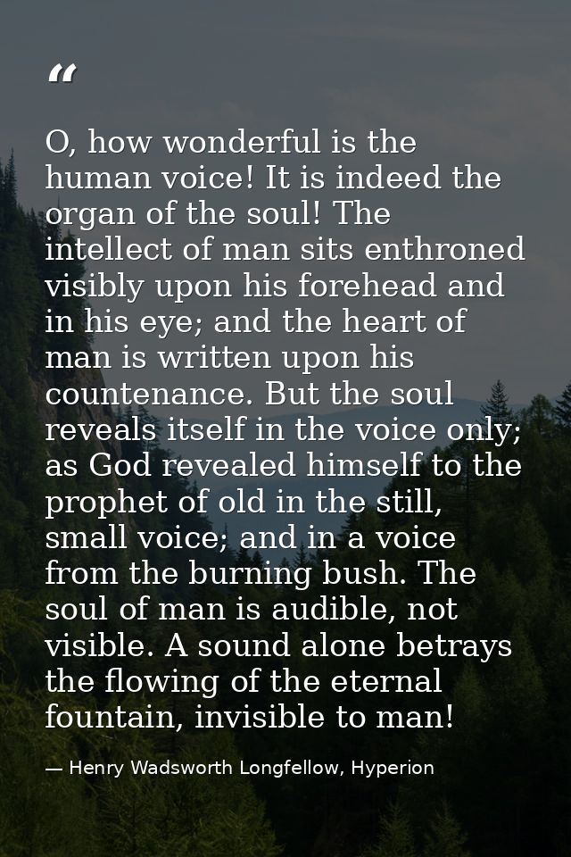 O, how wonderful is the human voice! It is indeed the organ of the soul! The intellect of man sits enthroned visibly upo — Henry Wadsworth Longfellow, Hyperion