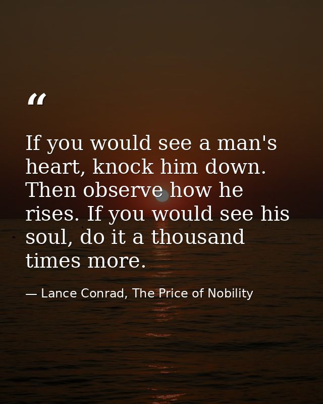 If you would see a man's heart, knock him down. Then observe how he rises. If you would see his soul, do it a thousand t — Lance Conrad, The Price of Nobility