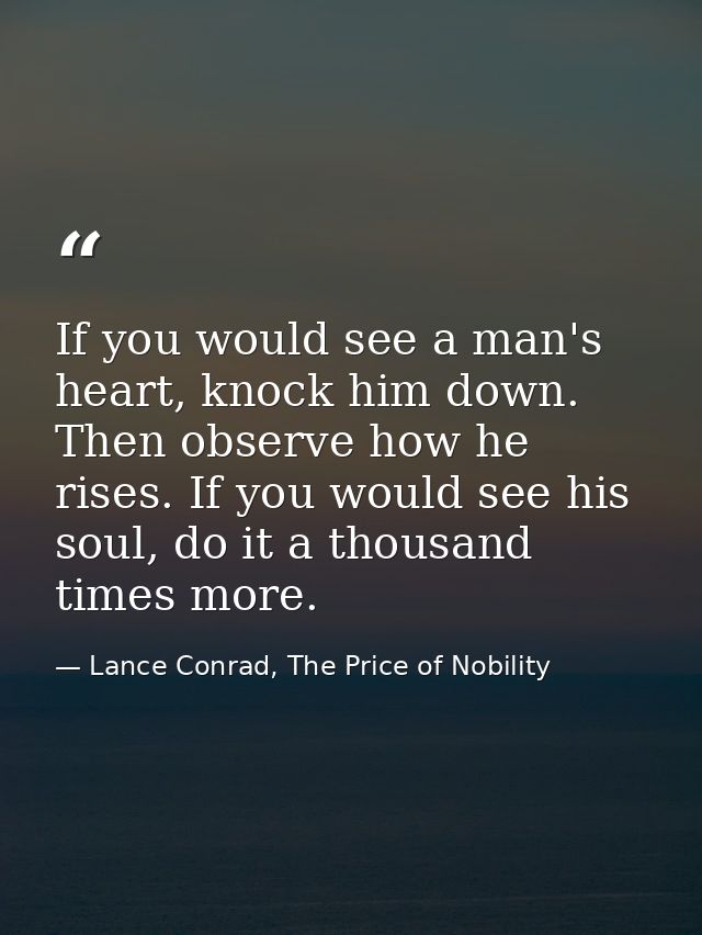 If you would see a man's heart, knock him down. Then observe how he rises. If you would see his soul, do it a thousand t — Lance Conrad, The Price of Nobility