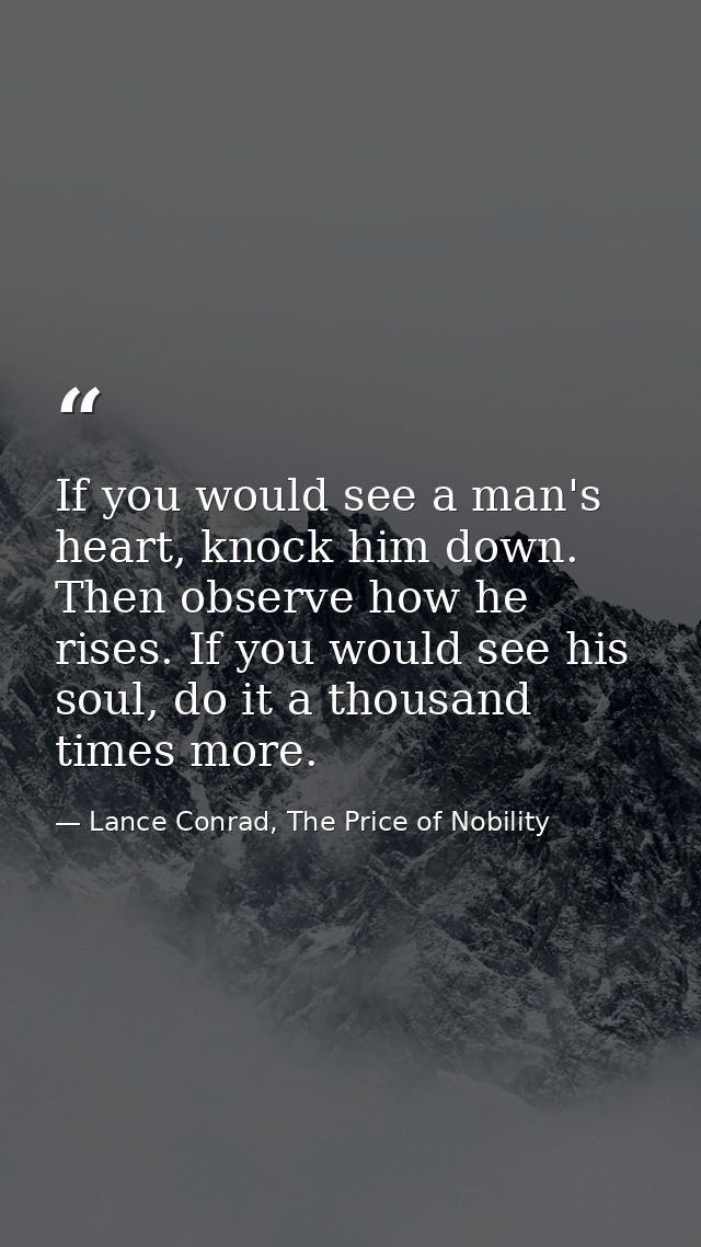 If you would see a man's heart, knock him down. Then observe how he rises. If you would see his soul, do it a thousand t — Lance Conrad, The Price of Nobility