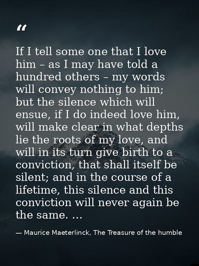 If I tell some one that I love him – as I may have told a hundred others – my words will convey nothing to him; but the  — Maurice Maeterlinck, The Treasure of the humble