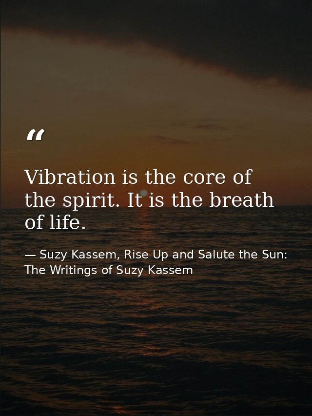 Vibration is the core of the spirit. It is the breath of life. — Suzy Kassem, Rise Up and Salute the Sun: The Writings of Suzy Kassem