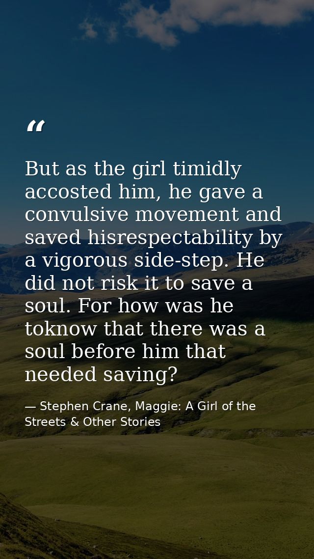 But as the girl timidly accosted him, he gave a convulsive movement and saved hisrespectability by a vigorous side-step. — Stephen Crane, Maggie: A Girl of the Streets & Other Stories
