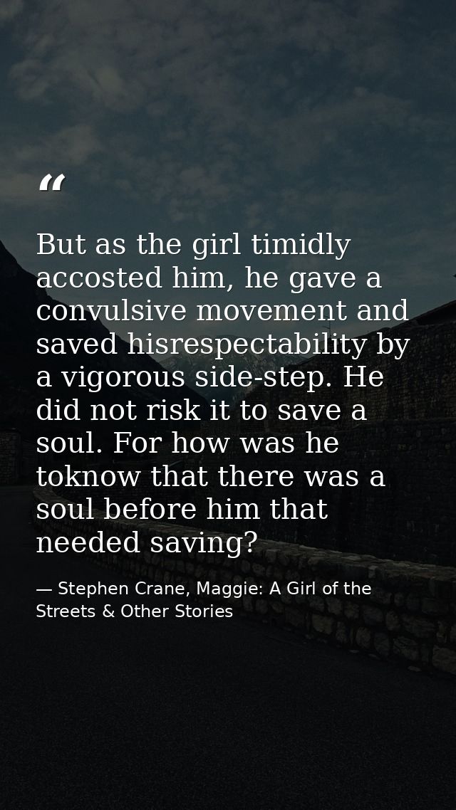 But as the girl timidly accosted him, he gave a convulsive movement and saved hisrespectability by a vigorous side-step. — Stephen Crane, Maggie: A Girl of the Streets & Other Stories