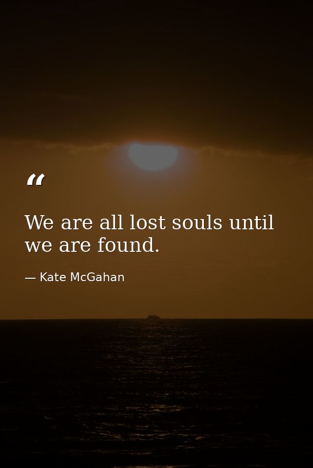 We are all lost souls until we are found. — Kate McGahan
