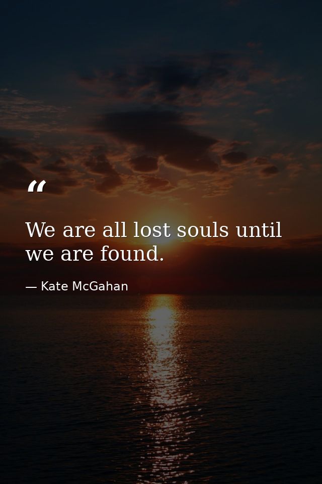 We are all lost souls until we are found. — Kate McGahan