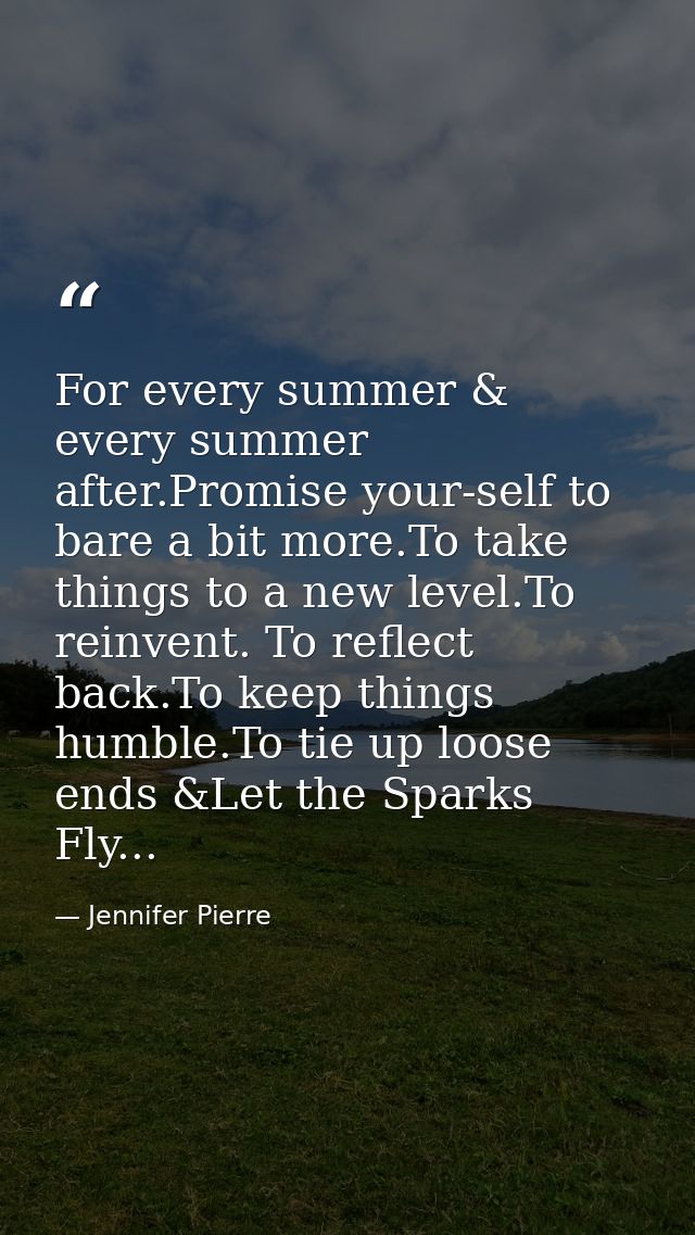 For every summer & every summer after.Promise your-self to bare a bit more.To take things to a new level.To reinvent. To — Jennifer Pierre