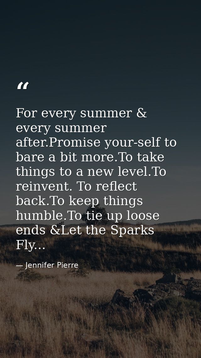 For every summer & every summer after.Promise your-self to bare a bit more.To take things to a new level.To reinvent. To — Jennifer Pierre