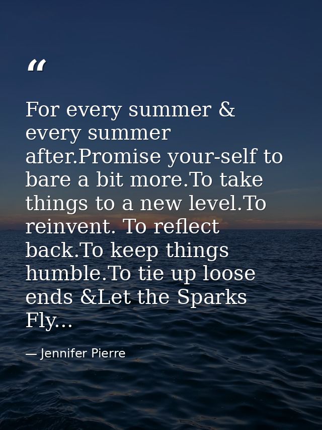 For every summer & every summer after.Promise your-self to bare a bit more.To take things to a new level.To reinvent. To — Jennifer Pierre