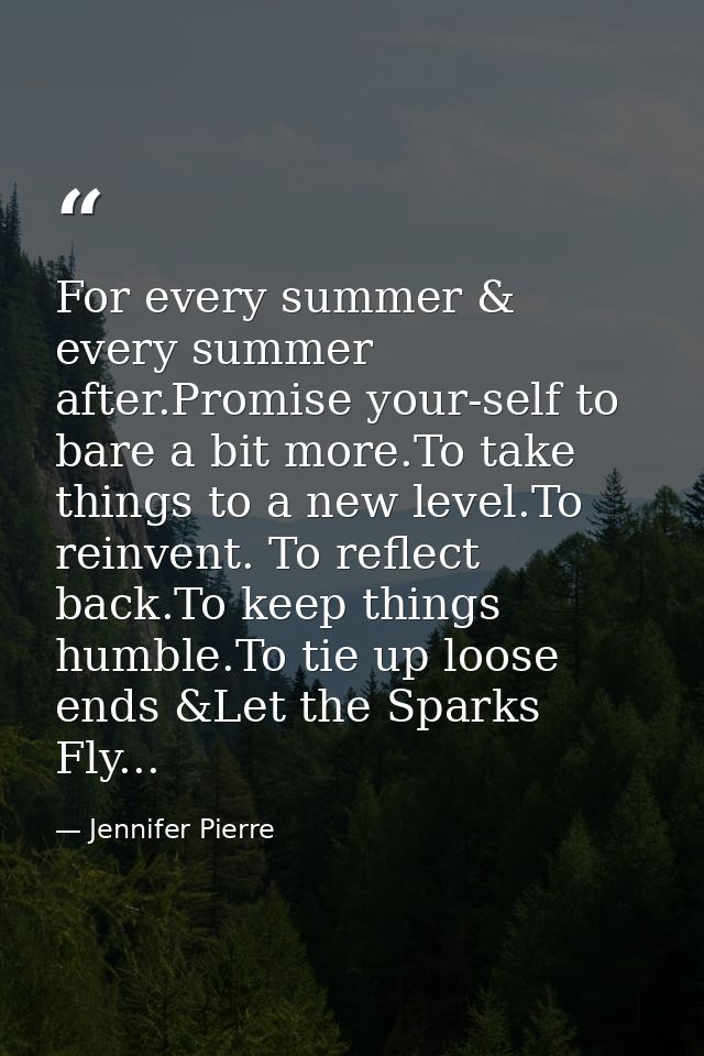 For every summer & every summer after.Promise your-self to bare a bit more.To take things to a new level.To reinvent. To — Jennifer Pierre