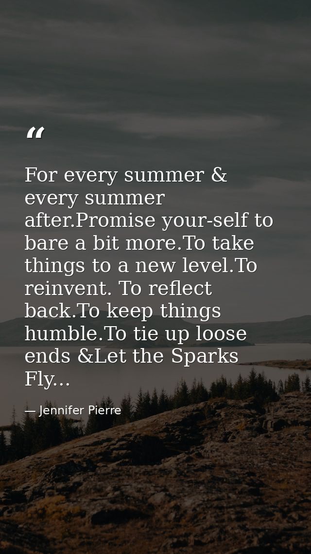 For every summer & every summer after.Promise your-self to bare a bit more.To take things to a new level.To reinvent. To — Jennifer Pierre