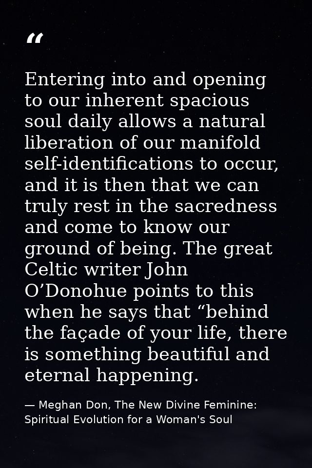 Entering into and opening to our inherent spacious soul daily allows a natural liberation of our manifold self-identific — Meghan Don, The New Divine Feminine: Spiritual Evolution for a Woman's Soul