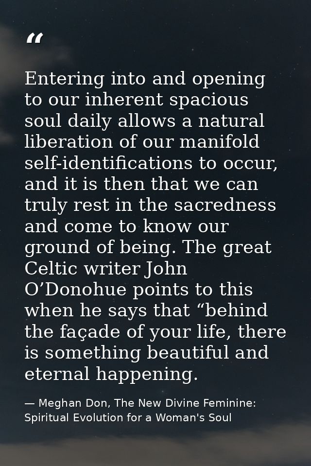 Entering into and opening to our inherent spacious soul daily allows a natural liberation of our manifold self-identific — Meghan Don, The New Divine Feminine: Spiritual Evolution for a Woman's Soul