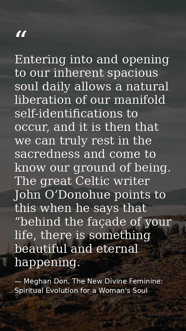Entering into and opening to our inherent spacious soul daily allows a natural liberation of our manifold self-identific — Meghan Don, The New Divine Feminine: Spiritual Evolution for a Woman's Soul