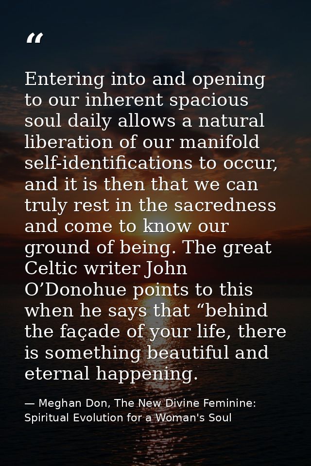 Entering into and opening to our inherent spacious soul daily allows a natural liberation of our manifold self-identific — Meghan Don, The New Divine Feminine: Spiritual Evolution for a Woman's Soul