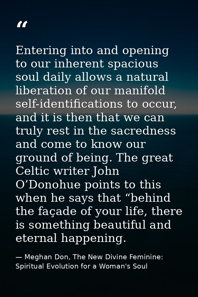 Entering into and opening to our inherent spacious soul daily allows a natural liberation of our manifold self-identific — Meghan Don, The New Divine Feminine: Spiritual Evolution for a Woman's Soul