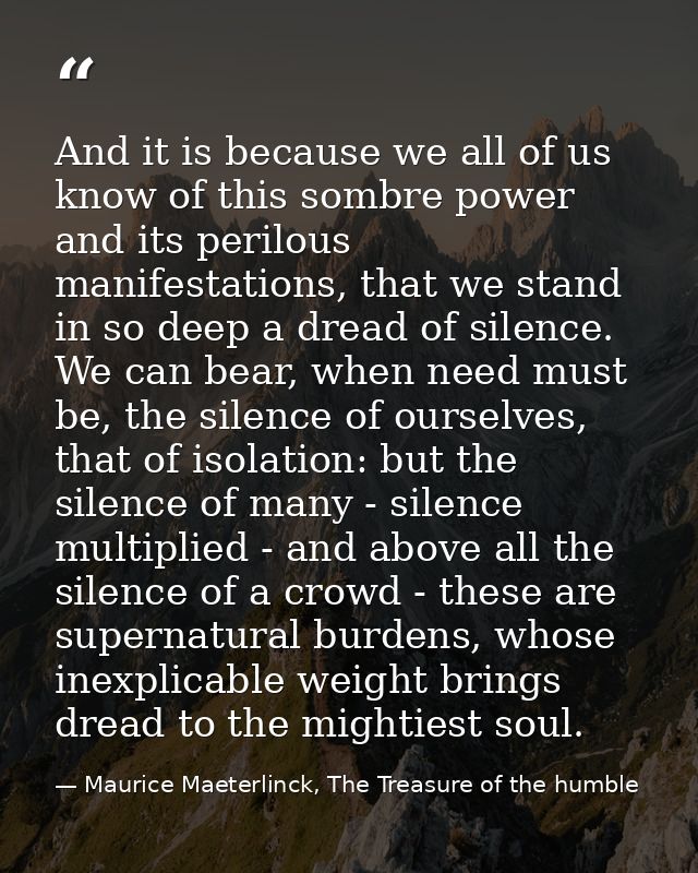 And it is because we all of us know of this sombre power and its perilous manifestations, that we stand in so deep a dre — Maurice Maeterlinck, The Treasure of the humble