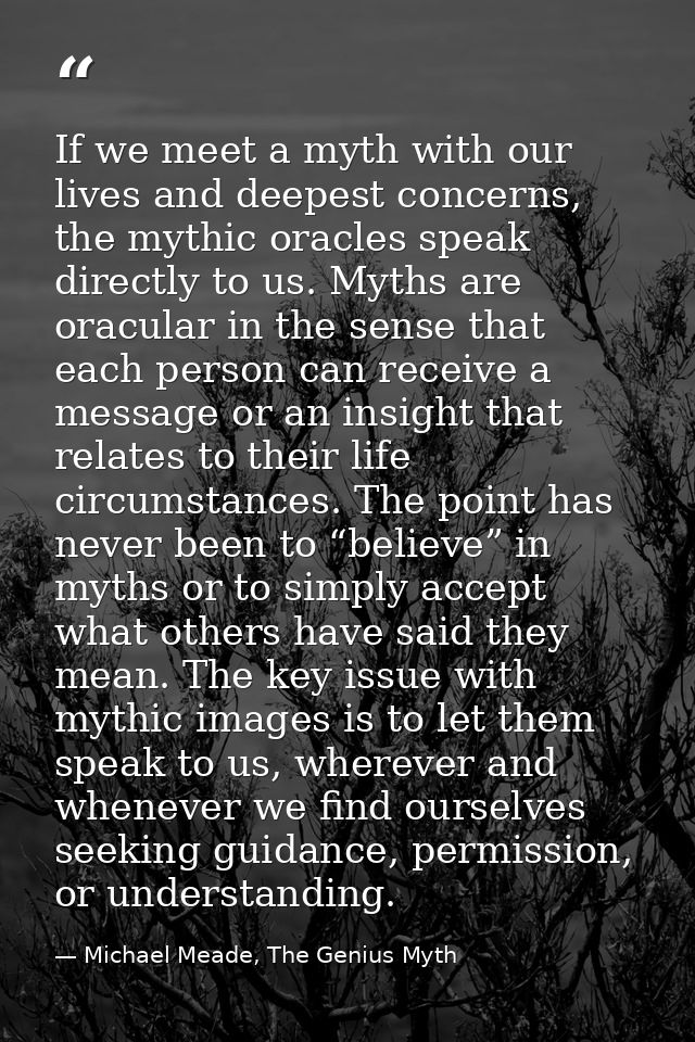 If we meet a myth with our lives and deepest concerns, the mythic oracles speak directly to us. Myths are oracular in th — Michael Meade, The Genius Myth