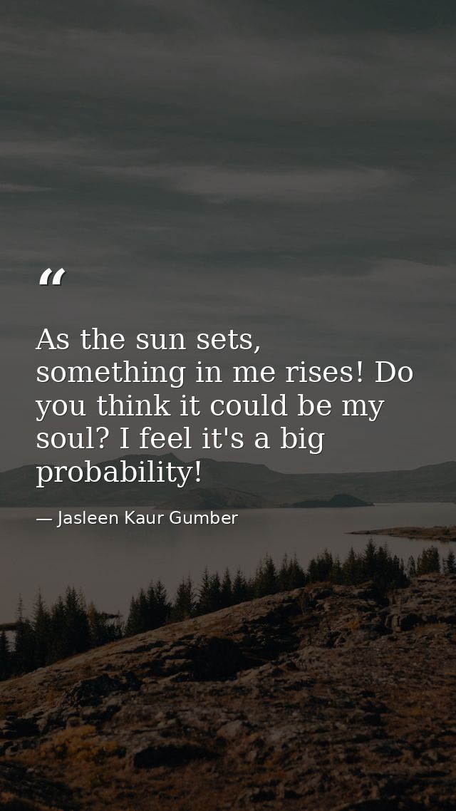 As the sun sets, something in me rises! Do you think it could be my soul? I feel it's a big probability! — Jasleen Kaur Gumber