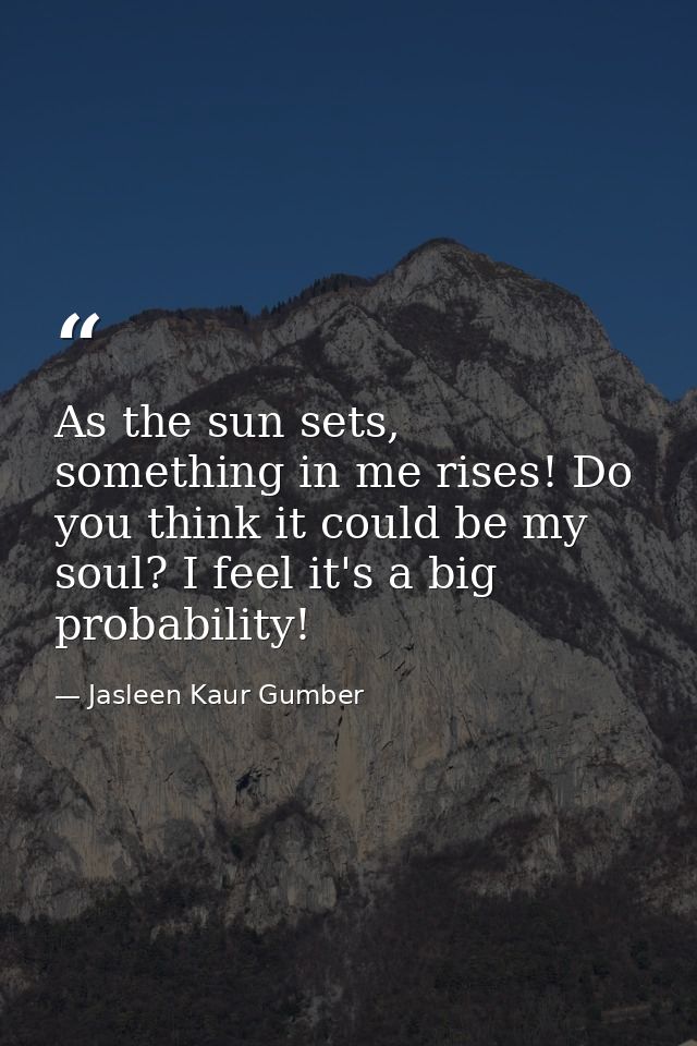 As the sun sets, something in me rises! Do you think it could be my soul? I feel it's a big probability! — Jasleen Kaur Gumber