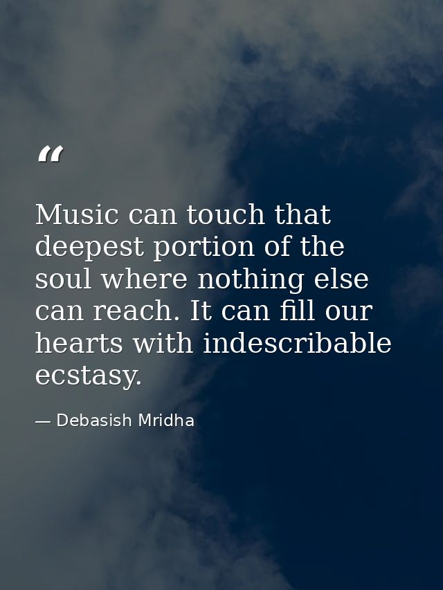Music can touch that deepest portion of the soul where nothing else can reach. It can fill our hearts with indescribable — Debasish Mridha