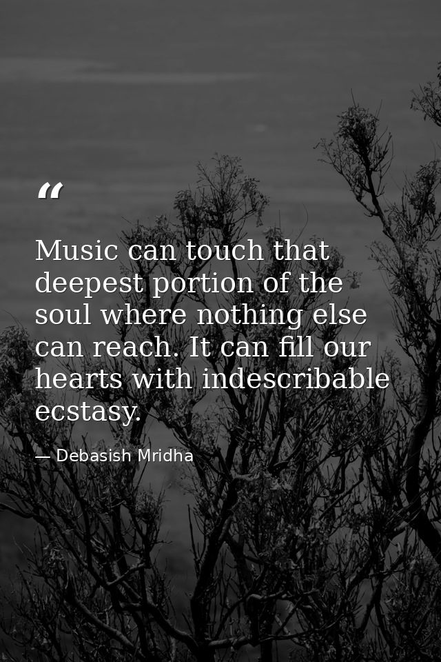 Music can touch that deepest portion of the soul where nothing else can reach. It can fill our hearts with indescribable — Debasish Mridha