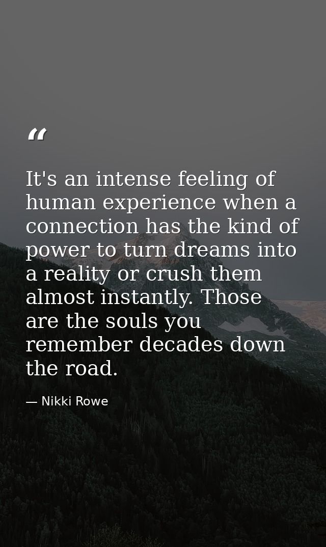 It's an intense feeling of human experience when a connection has the kind of power to turn dreams into a reality or cru — Nikki Rowe