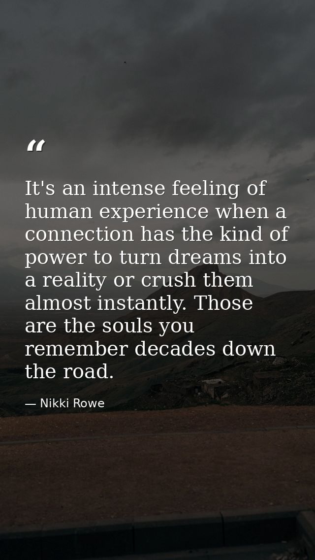 It's an intense feeling of human experience when a connection has the kind of power to turn dreams into a reality or cru — Nikki Rowe