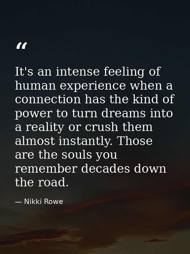 It's an intense feeling of human experience when a connection has the kind of power to turn dreams into a reality or cru — Nikki Rowe