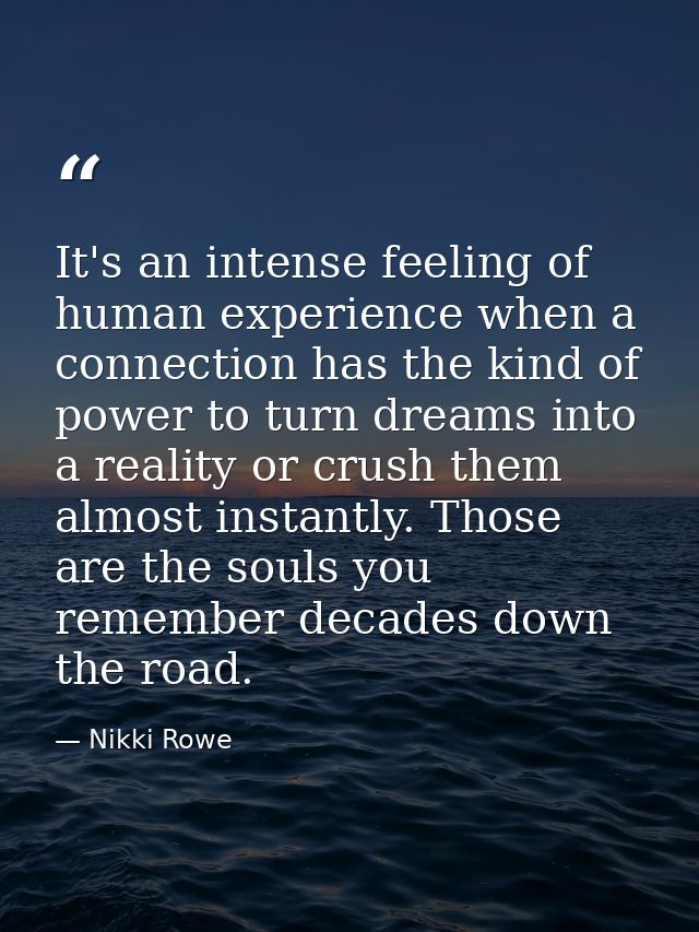 It's an intense feeling of human experience when a connection has the kind of power to turn dreams into a reality or cru — Nikki Rowe