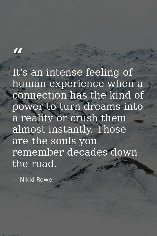 It's an intense feeling of human experience when a connection has the kind of power to turn dreams into a reality or cru — Nikki Rowe