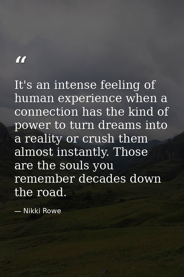 It's an intense feeling of human experience when a connection has the kind of power to turn dreams into a reality or cru — Nikki Rowe