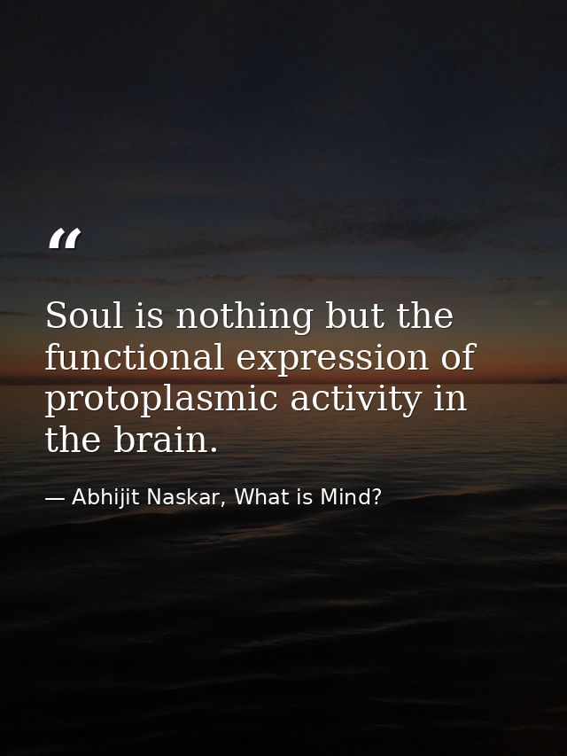 Soul is nothing but the functional expression of protoplasmic activity in the brain. — Abhijit Naskar, What is Mind?