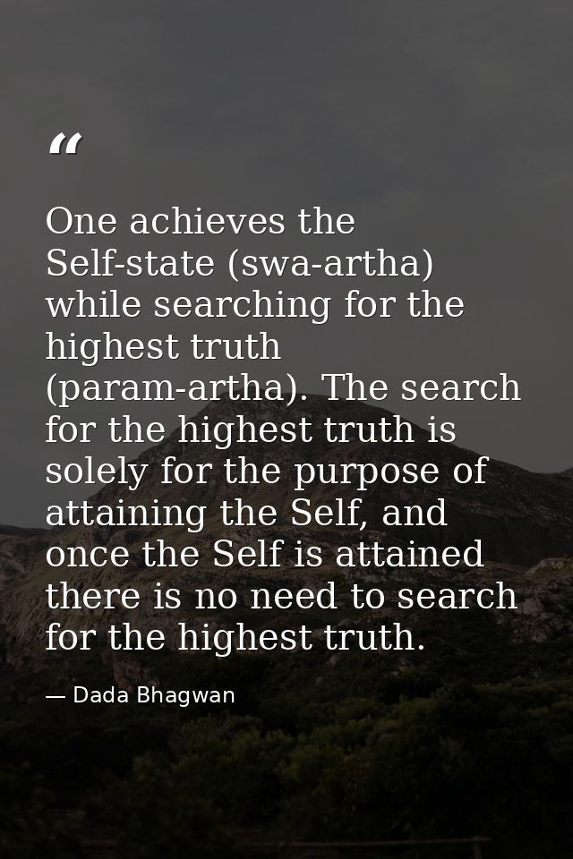 One achieves the Self-state (swa-artha) while searching for the highest truth (param-artha). The search for the highest  — Dada Bhagwan