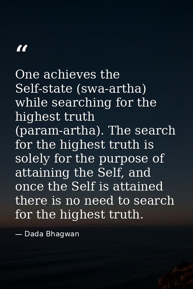 One achieves the Self-state (swa-artha) while searching for the highest truth (param-artha). The search for the highest  — Dada Bhagwan