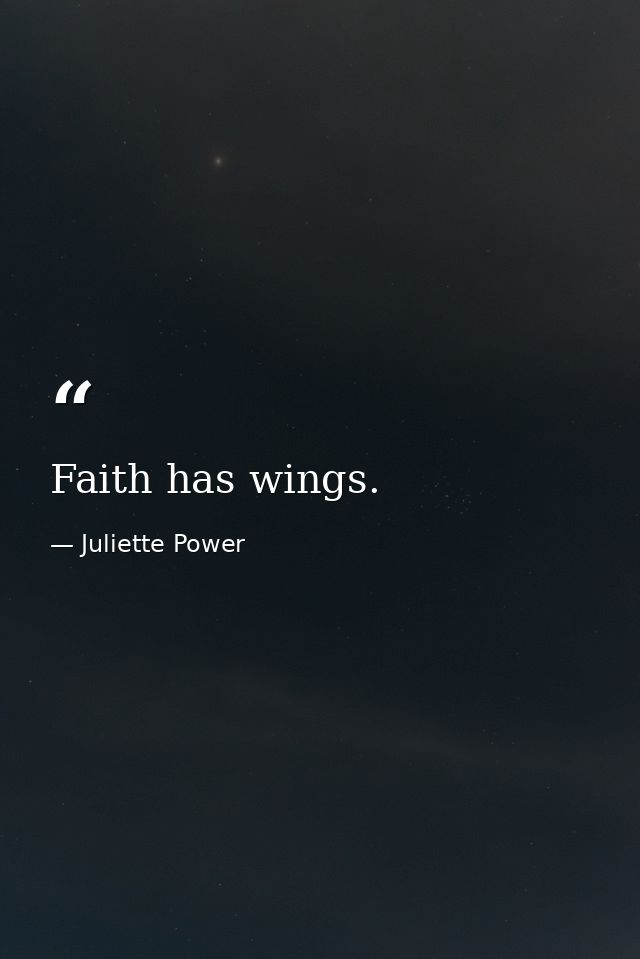 Faith has wings. — Juliette Power
