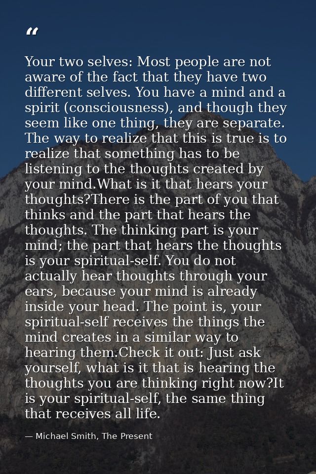 Your two selves: Most people are not aware of the fact that they have two different selves. You have a mind and a spirit — Michael Smith, The Present