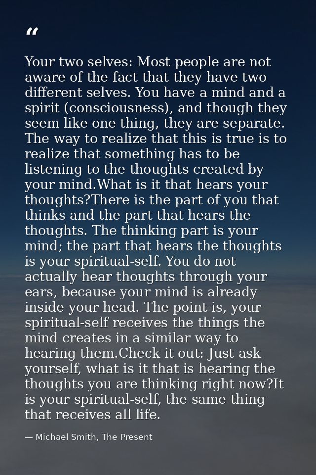 Your two selves: Most people are not aware of the fact that they have two different selves. You have a mind and a spirit — Michael Smith, The Present