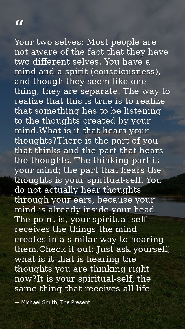Your two selves: Most people are not aware of the fact that they have two different selves. You have a mind and a spirit — Michael Smith, The Present
