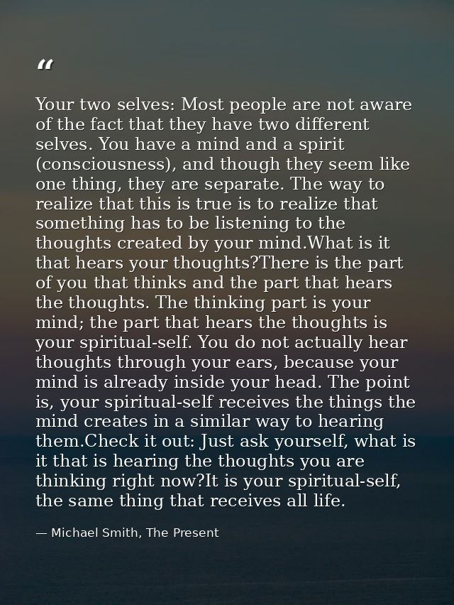 Your two selves: Most people are not aware of the fact that they have two different selves. You have a mind and a spirit — Michael Smith, The Present