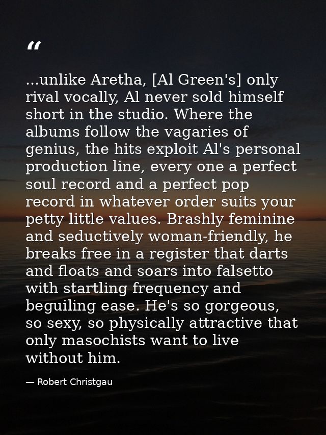 ...unlike Aretha, [Al Green's] only rival vocally, Al never sold himself short in the studio. Where the albums follow th — Robert Christgau